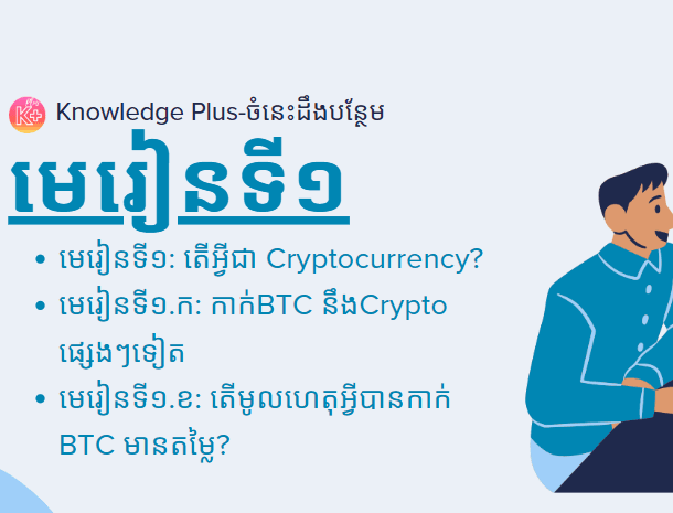 នៅក្នុងមេរៀនខាងក្រោមអ្នននឹងសិក្សាអំពី៖ មេរៀនទី១. តើអ្វីជា Cryptocurrency? មេរៀនទី១.​ ក: កាក់BTC នឹងCrypto ផ្សេងៗទៀត។ មេរៀនទី១.​ ខ: តើមូលហេតុអ្វីបានកាក់ BTC មានតម្លៃ?